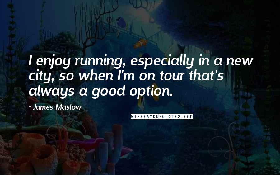 James Maslow Quotes: I enjoy running, especially in a new city, so when I'm on tour that's always a good option.