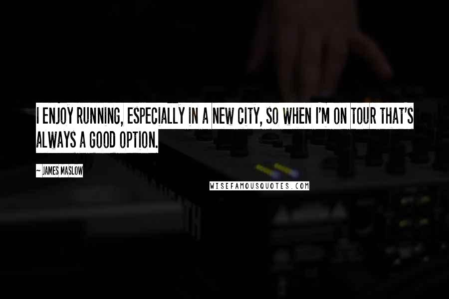 James Maslow Quotes: I enjoy running, especially in a new city, so when I'm on tour that's always a good option.