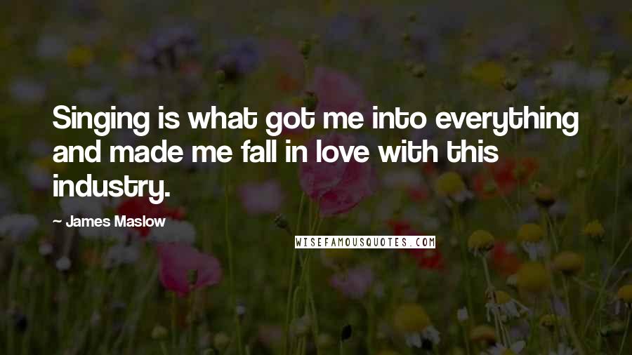 James Maslow Quotes: Singing is what got me into everything and made me fall in love with this industry.