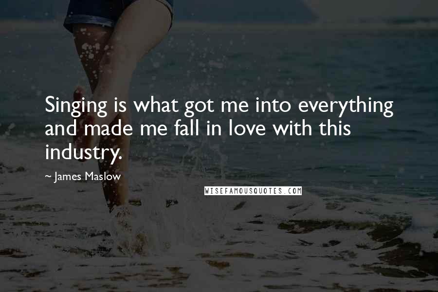 James Maslow Quotes: Singing is what got me into everything and made me fall in love with this industry.