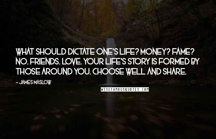 James Maslow Quotes: What should dictate one's life? Money? Fame? No. Friends. Love. Your life's story is formed by those around you. Choose well and share.