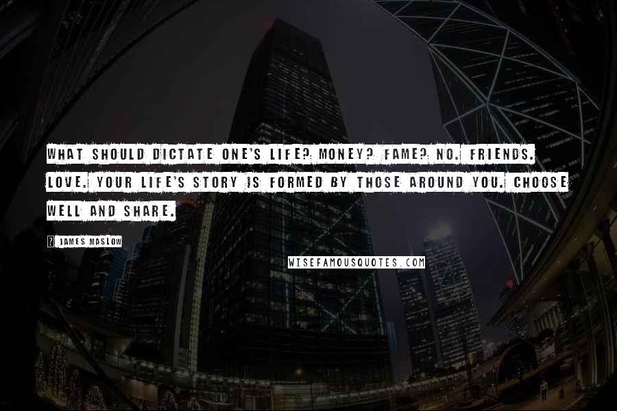 James Maslow Quotes: What should dictate one's life? Money? Fame? No. Friends. Love. Your life's story is formed by those around you. Choose well and share.