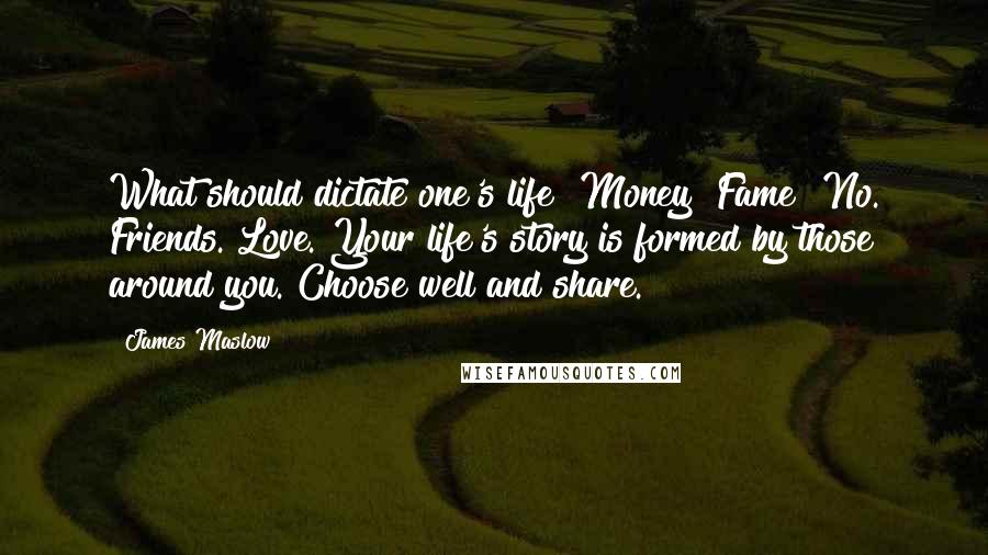 James Maslow Quotes: What should dictate one's life? Money? Fame? No. Friends. Love. Your life's story is formed by those around you. Choose well and share.