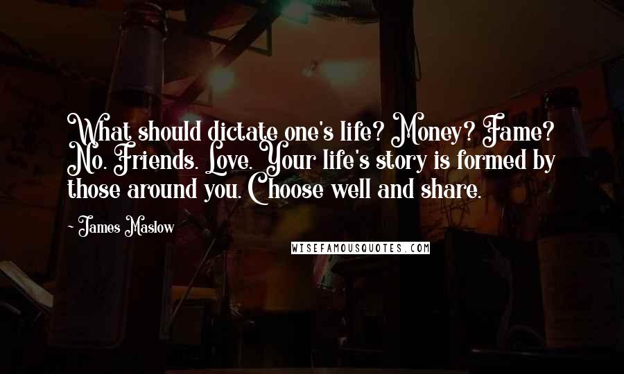 James Maslow Quotes: What should dictate one's life? Money? Fame? No. Friends. Love. Your life's story is formed by those around you. Choose well and share.