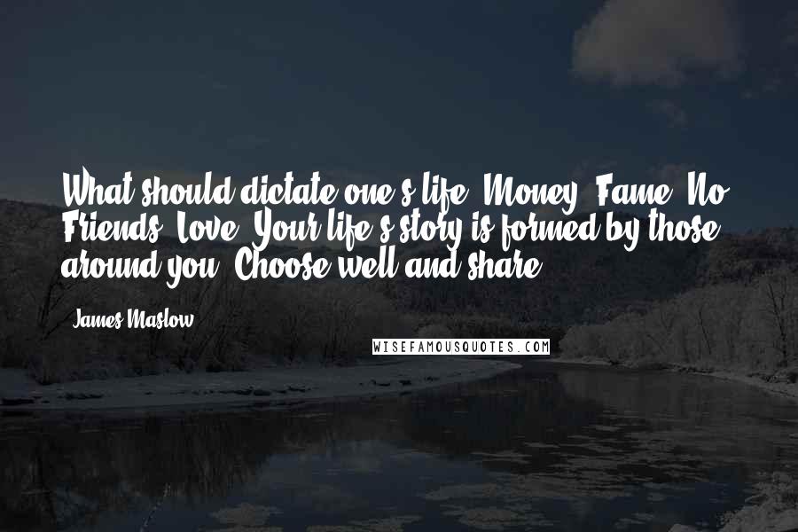 James Maslow Quotes: What should dictate one's life? Money? Fame? No. Friends. Love. Your life's story is formed by those around you. Choose well and share.