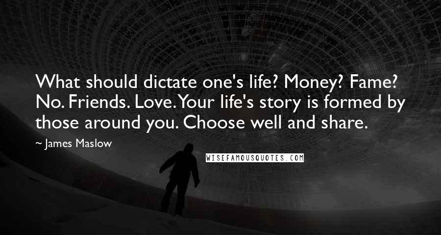 James Maslow Quotes: What should dictate one's life? Money? Fame? No. Friends. Love. Your life's story is formed by those around you. Choose well and share.