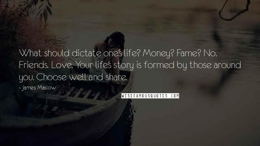 James Maslow Quotes: What should dictate one's life? Money? Fame? No. Friends. Love. Your life's story is formed by those around you. Choose well and share.