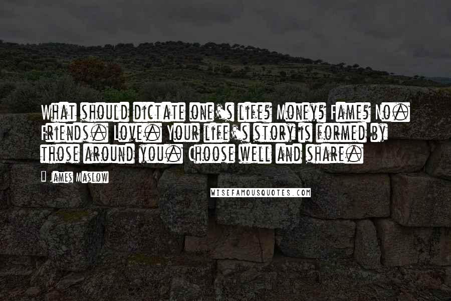 James Maslow Quotes: What should dictate one's life? Money? Fame? No. Friends. Love. Your life's story is formed by those around you. Choose well and share.