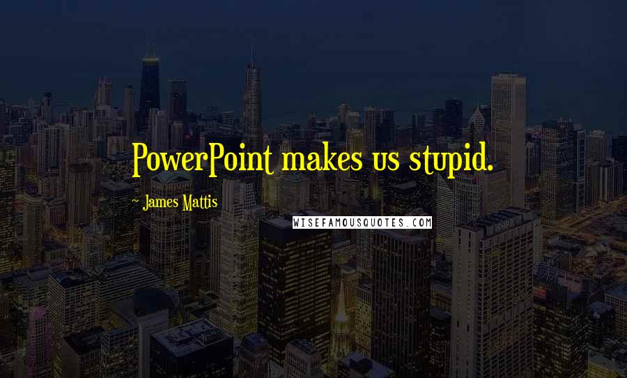 James Mattis Quotes: PowerPoint makes us stupid.