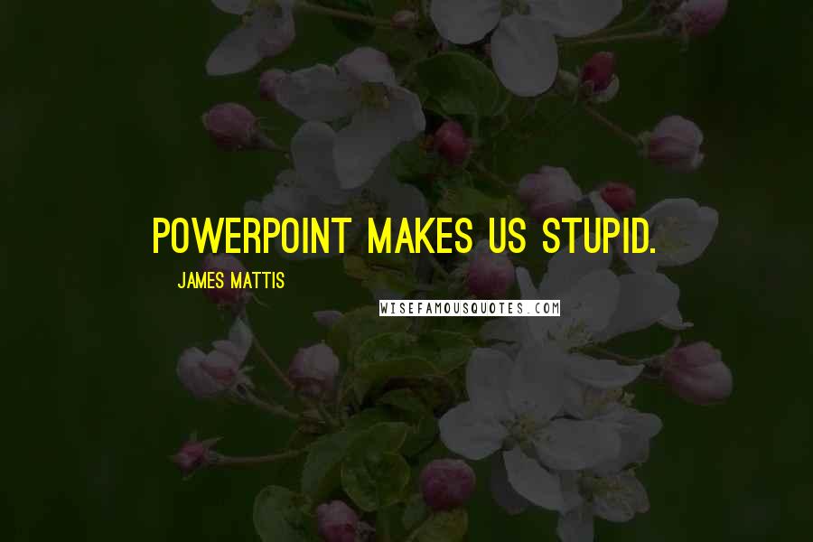 James Mattis Quotes: PowerPoint makes us stupid.