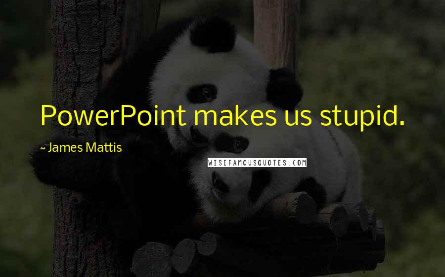 James Mattis Quotes: PowerPoint makes us stupid.