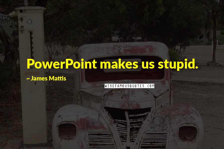 James Mattis Quotes: PowerPoint makes us stupid.