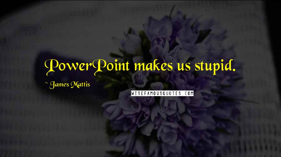 James Mattis Quotes: PowerPoint makes us stupid.