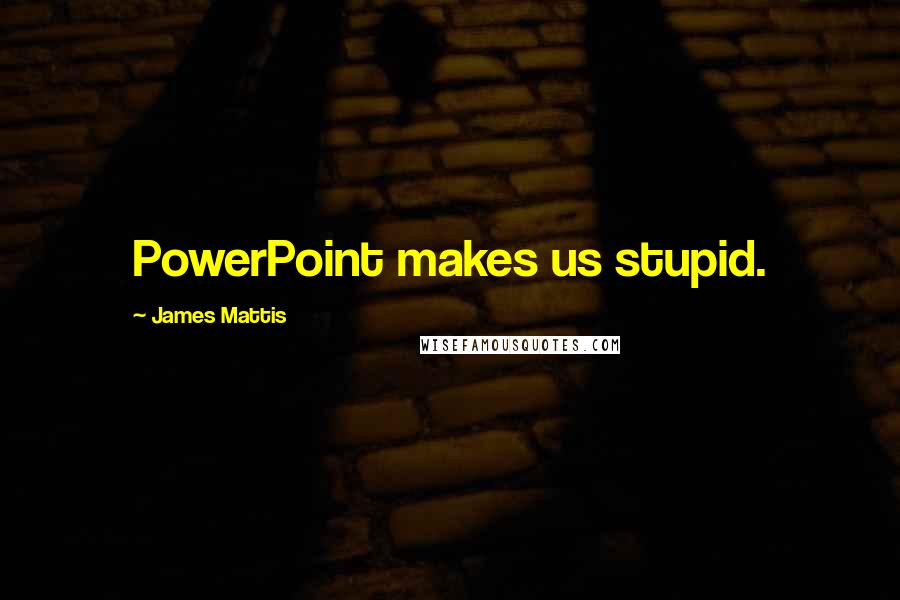 James Mattis Quotes: PowerPoint makes us stupid.