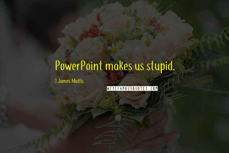 James Mattis Quotes: PowerPoint makes us stupid.