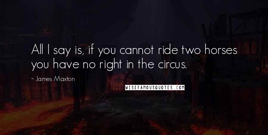 James Maxton Quotes: All I say is, if you cannot ride two horses you have no right in the circus.