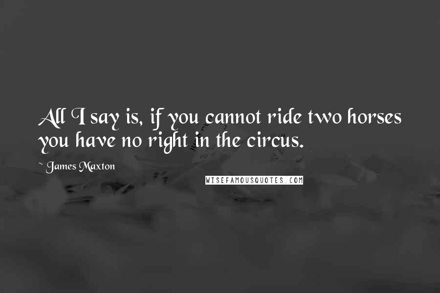 James Maxton Quotes: All I say is, if you cannot ride two horses you have no right in the circus.