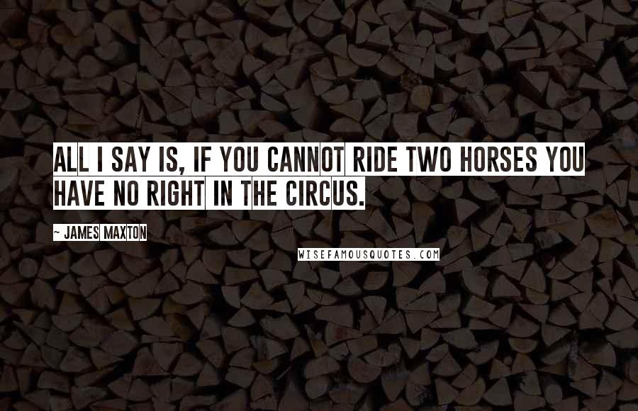 James Maxton Quotes: All I say is, if you cannot ride two horses you have no right in the circus.