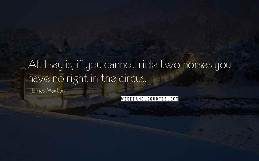 James Maxton Quotes: All I say is, if you cannot ride two horses you have no right in the circus.