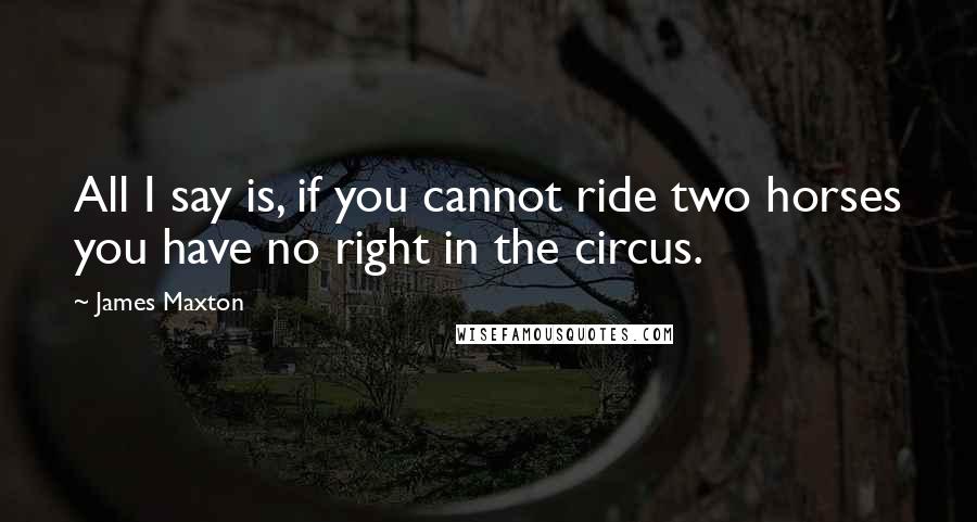 James Maxton Quotes: All I say is, if you cannot ride two horses you have no right in the circus.