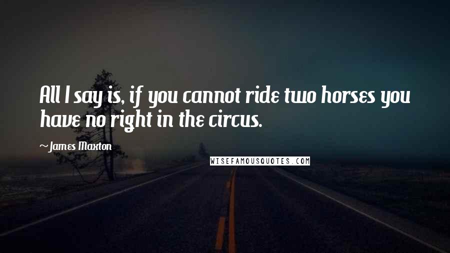James Maxton Quotes: All I say is, if you cannot ride two horses you have no right in the circus.