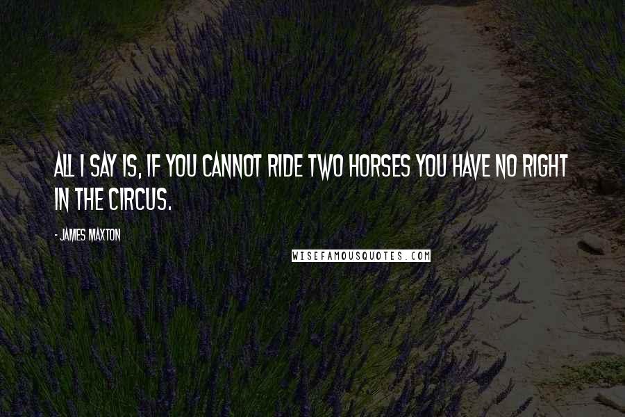 James Maxton Quotes: All I say is, if you cannot ride two horses you have no right in the circus.