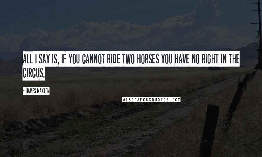 James Maxton Quotes: All I say is, if you cannot ride two horses you have no right in the circus.