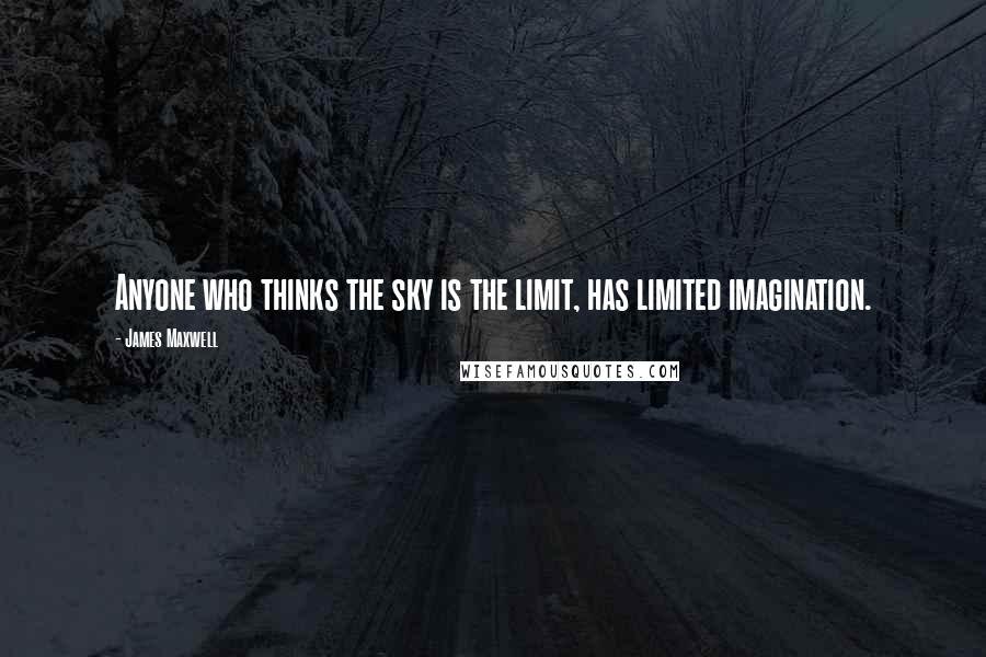 James Maxwell Quotes: Anyone who thinks the sky is the limit, has limited imagination.