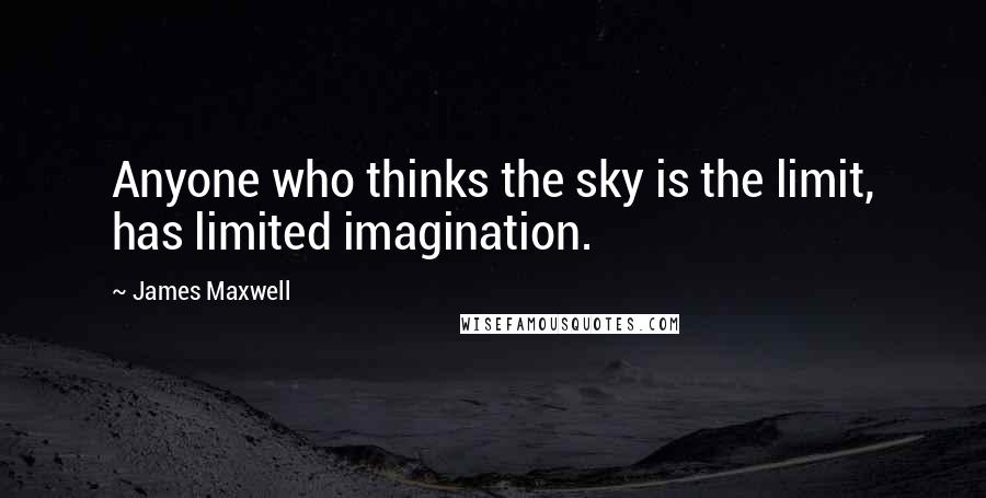 James Maxwell Quotes: Anyone who thinks the sky is the limit, has limited imagination.