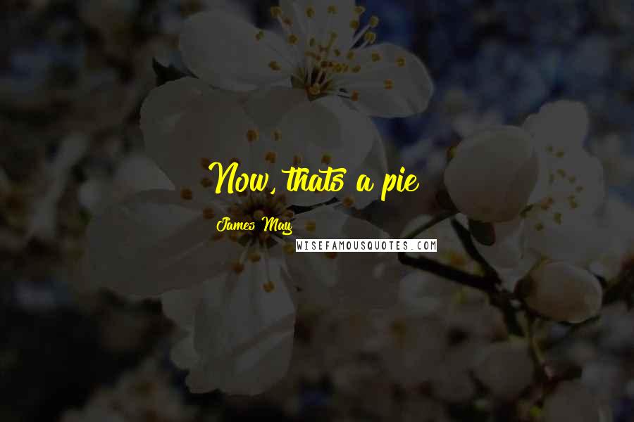 James May Quotes: Now, thats a pie!
