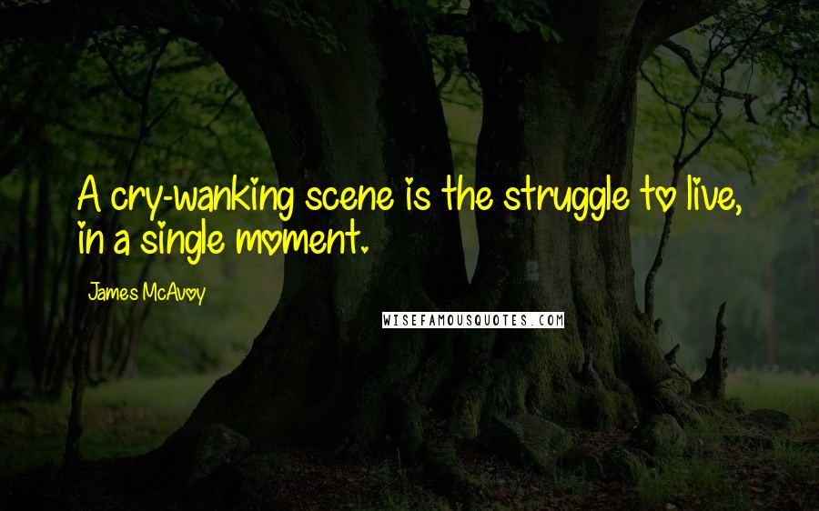 James McAvoy Quotes: A cry-wanking scene is the struggle to live, in a single moment.