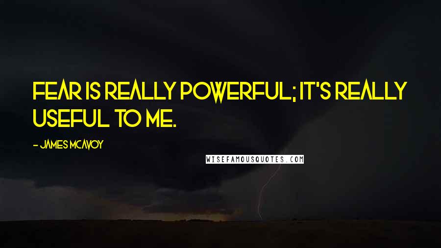 James McAvoy Quotes: Fear is really powerful; it's really useful to me.