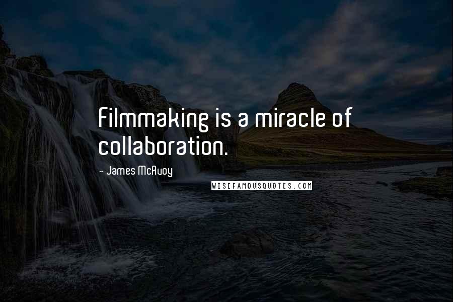 James McAvoy Quotes: Filmmaking is a miracle of collaboration.