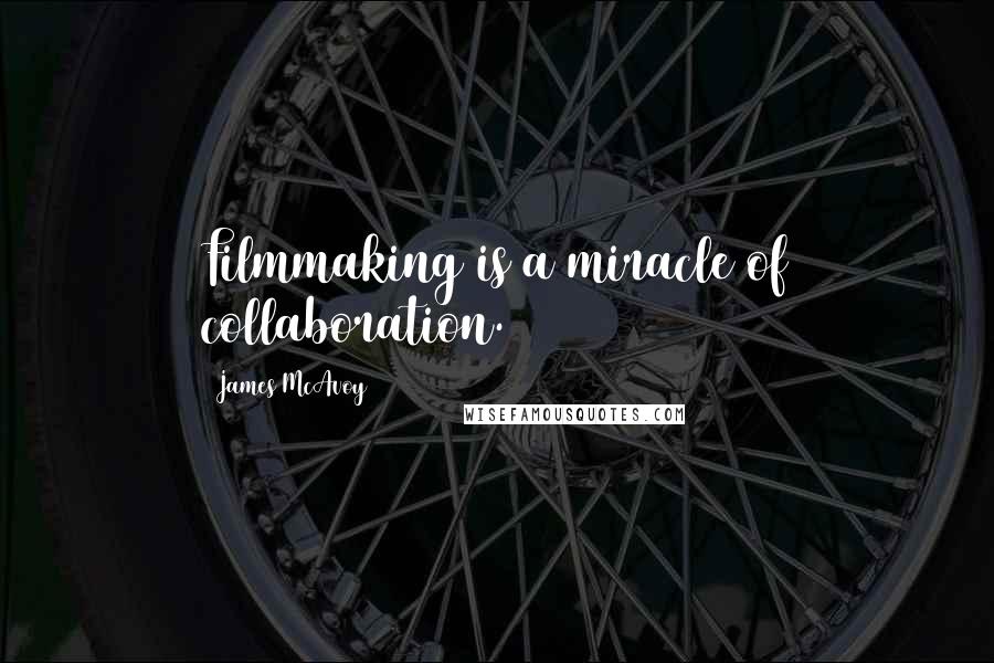 James McAvoy Quotes: Filmmaking is a miracle of collaboration.