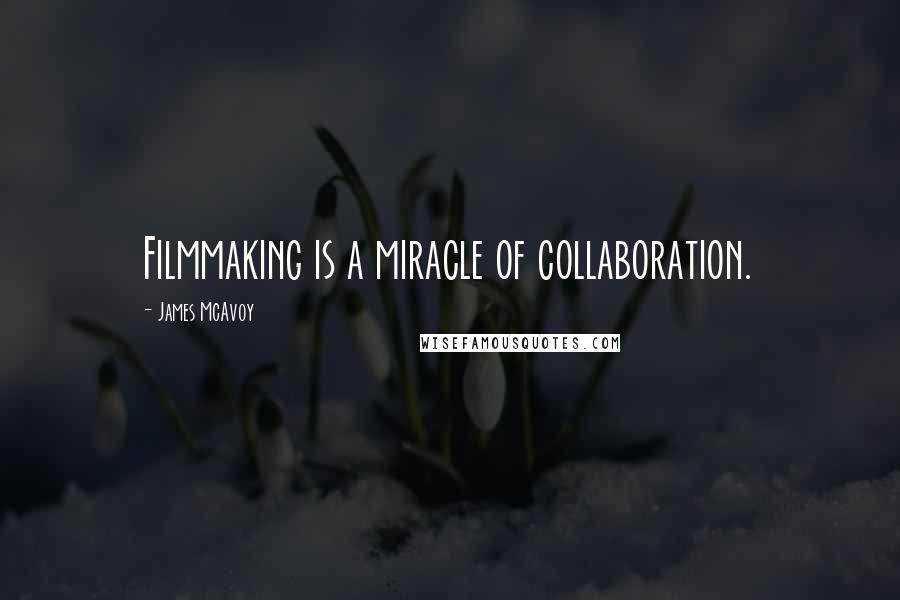 James McAvoy Quotes: Filmmaking is a miracle of collaboration.