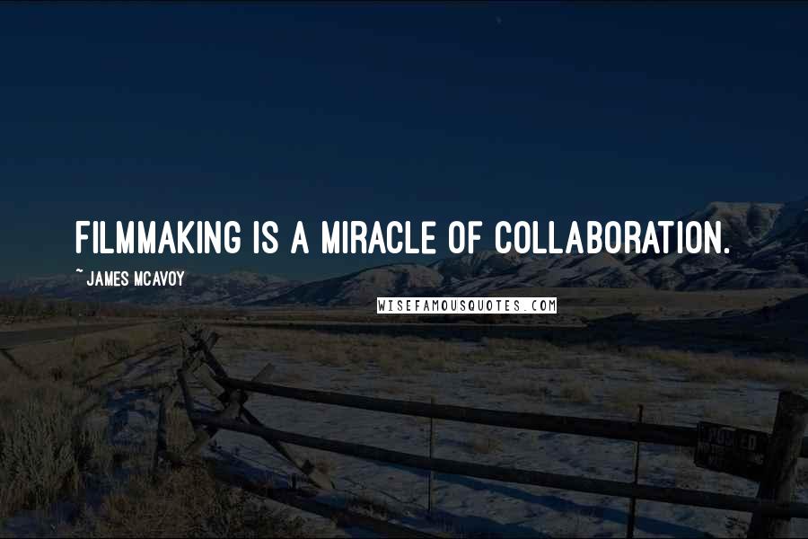 James McAvoy Quotes: Filmmaking is a miracle of collaboration.