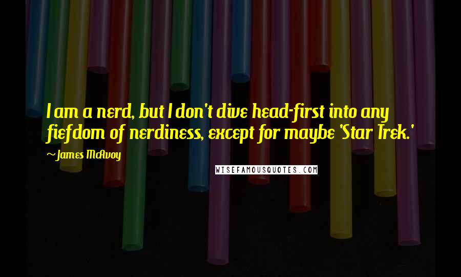 James McAvoy Quotes: I am a nerd, but I don't dive head-first into any fiefdom of nerdiness, except for maybe 'Star Trek.'