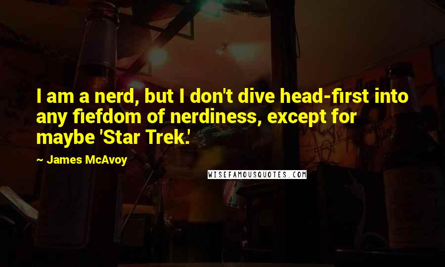 James McAvoy Quotes: I am a nerd, but I don't dive head-first into any fiefdom of nerdiness, except for maybe 'Star Trek.'