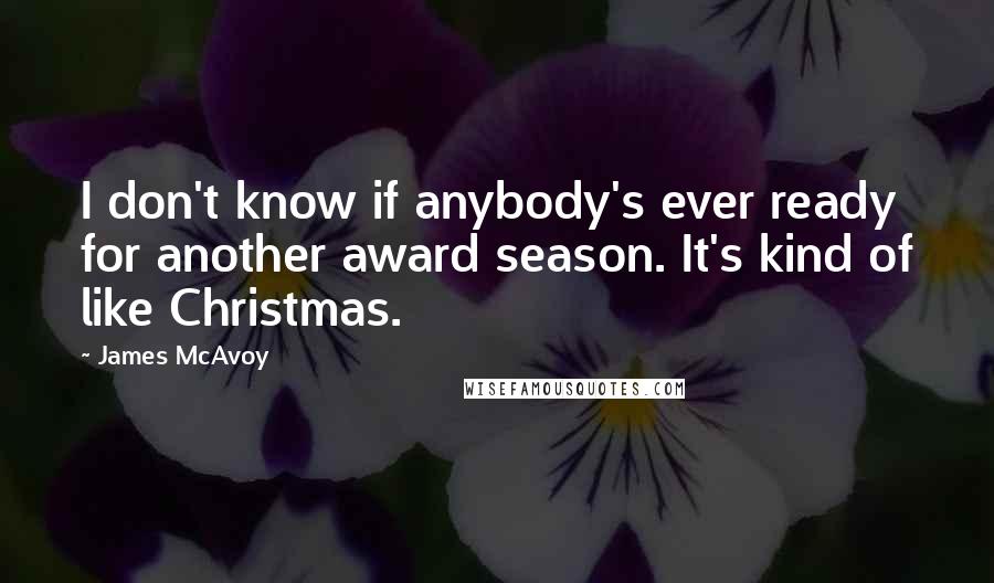 James McAvoy Quotes: I don't know if anybody's ever ready for another award season. It's kind of like Christmas.