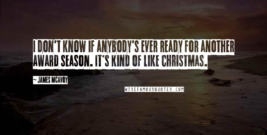 James McAvoy Quotes: I don't know if anybody's ever ready for another award season. It's kind of like Christmas.