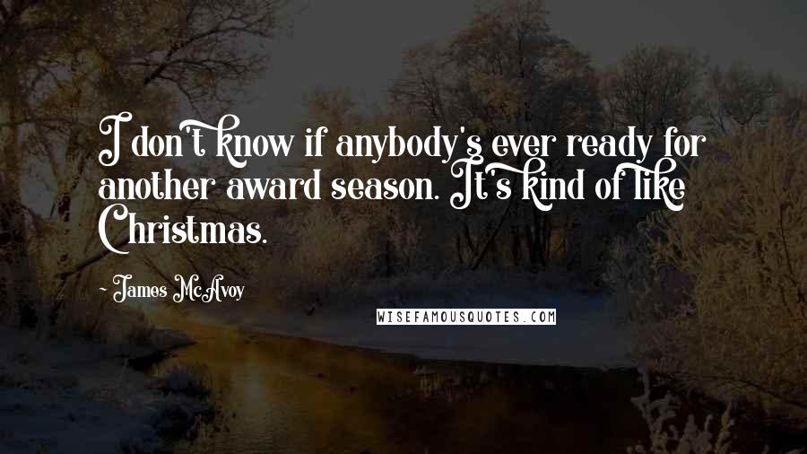 James McAvoy Quotes: I don't know if anybody's ever ready for another award season. It's kind of like Christmas.