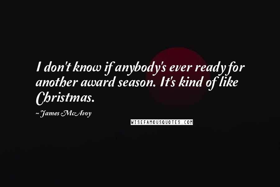 James McAvoy Quotes: I don't know if anybody's ever ready for another award season. It's kind of like Christmas.