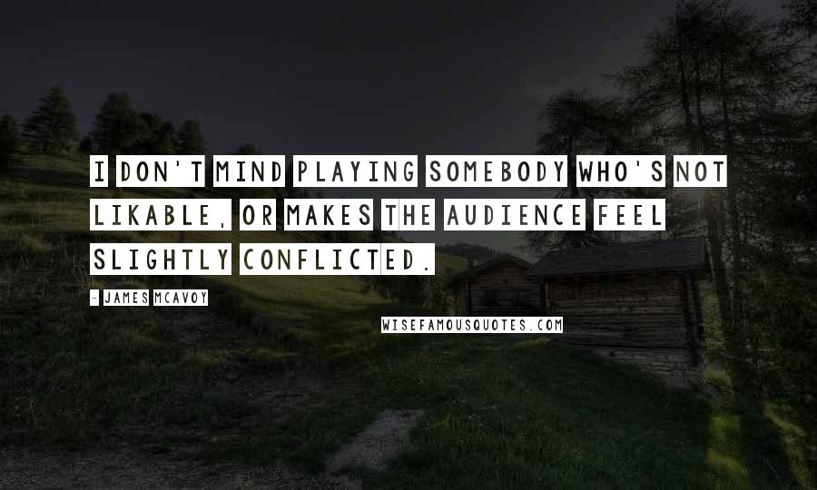 James McAvoy Quotes: I don't mind playing somebody who's not likable, or makes the audience feel slightly conflicted.