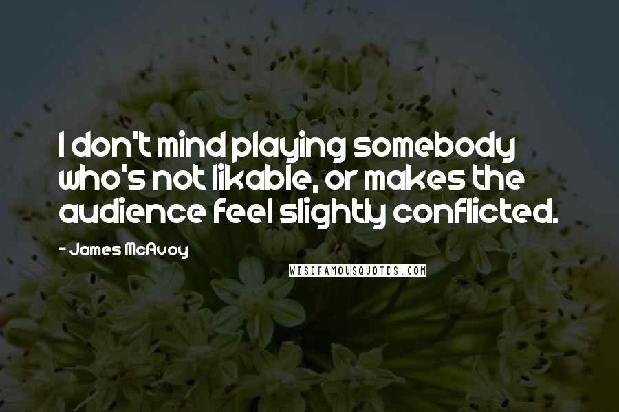 James McAvoy Quotes: I don't mind playing somebody who's not likable, or makes the audience feel slightly conflicted.