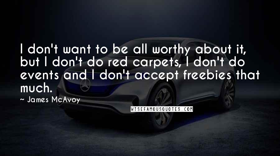 James McAvoy Quotes: I don't want to be all worthy about it, but I don't do red carpets, I don't do events and I don't accept freebies that much.