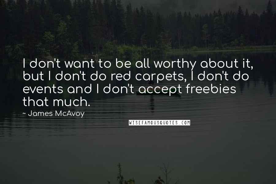 James McAvoy Quotes: I don't want to be all worthy about it, but I don't do red carpets, I don't do events and I don't accept freebies that much.