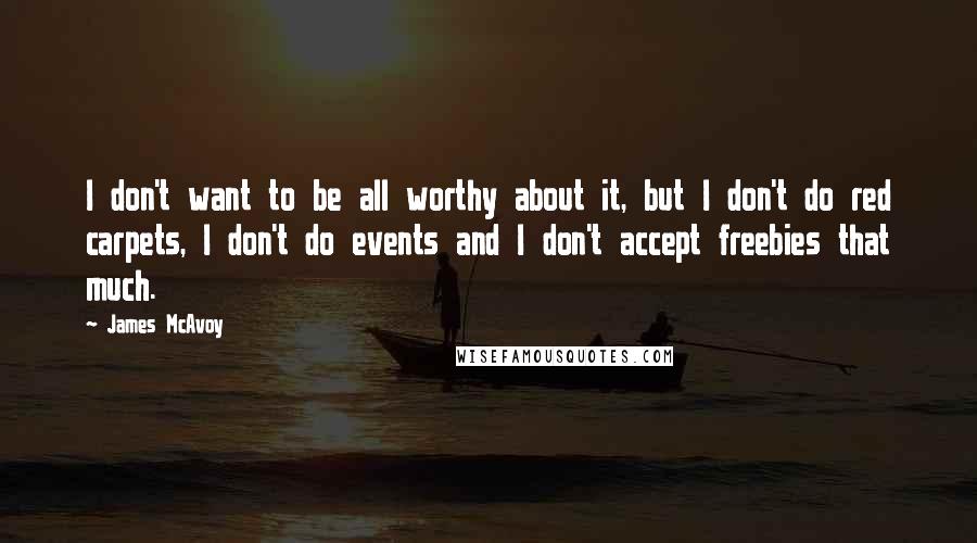 James McAvoy Quotes: I don't want to be all worthy about it, but I don't do red carpets, I don't do events and I don't accept freebies that much.