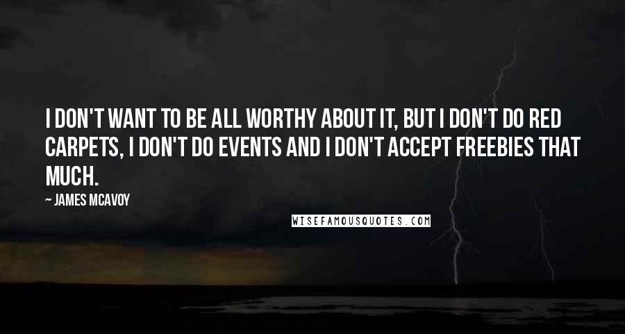 James McAvoy Quotes: I don't want to be all worthy about it, but I don't do red carpets, I don't do events and I don't accept freebies that much.