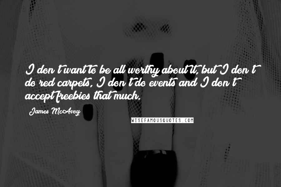 James McAvoy Quotes: I don't want to be all worthy about it, but I don't do red carpets, I don't do events and I don't accept freebies that much.