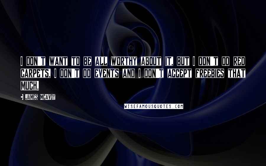 James McAvoy Quotes: I don't want to be all worthy about it, but I don't do red carpets, I don't do events and I don't accept freebies that much.